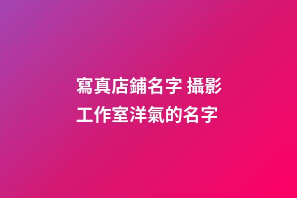 寫真店鋪名字 攝影工作室洋氣的名字-第1張-店鋪起名-玄機(jī)派
